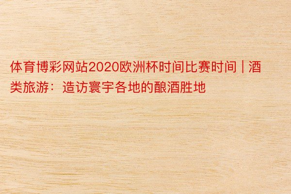 体育博彩网站2020欧洲杯时间比赛时间 | 酒类旅游：造访寰宇各地的酿酒胜地