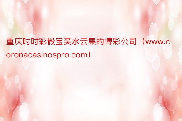 重庆时时彩骰宝买水云集的博彩公司（www.coronacasinospro.com）