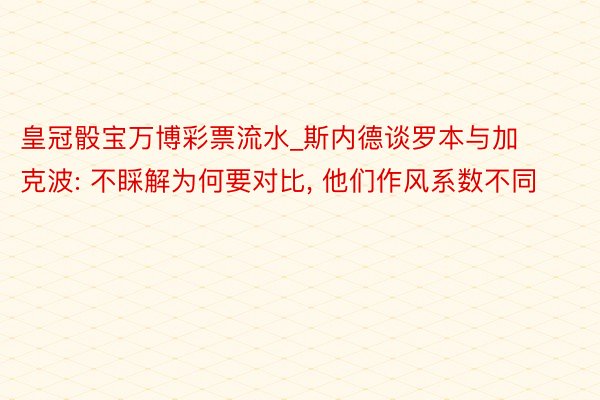 皇冠骰宝万博彩票流水_斯内德谈罗本与加克波: 不睬解为何要对比, 他们作风系数不同