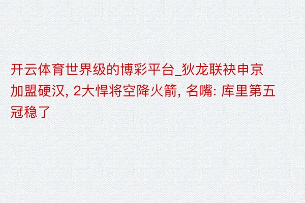 开云体育世界级的博彩平台_狄龙联袂申京加盟硬汉, 2大悍将空降火箭, 名嘴: 库里第五冠稳了