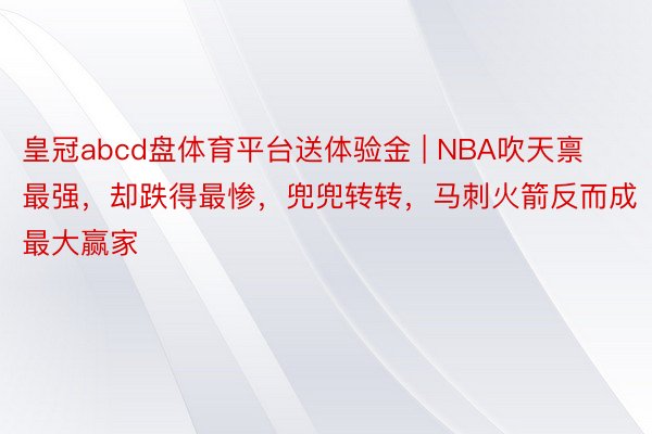 皇冠abcd盘体育平台送体验金 | NBA吹天禀最强，却跌得最惨，兜兜转转，马刺火箭反而成最大赢家