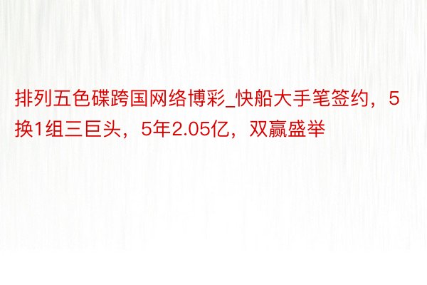 排列五色碟跨国网络博彩_快船大手笔签约，5换1组三巨头，5年2.05亿，双赢盛举