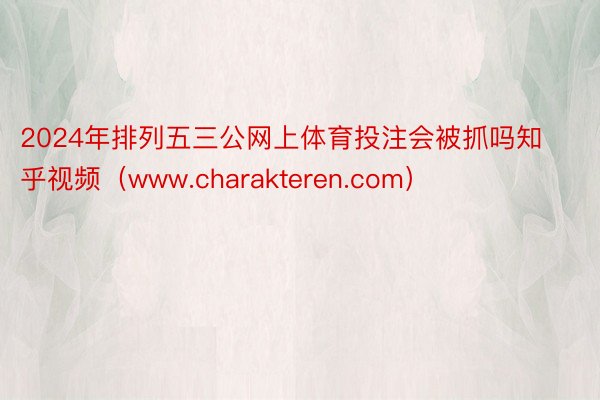 2024年排列五三公网上体育投注会被抓吗知乎视频（www.charakteren.com）