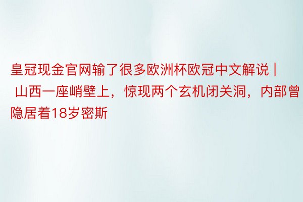 皇冠现金官网输了很多欧洲杯欧冠中文解说 | 山西一座峭壁上，惊现两个玄机闭关洞，内部曾隐居着18岁密斯