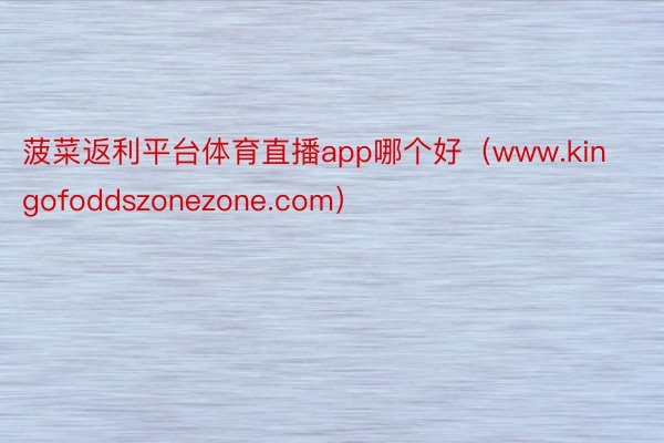 菠菜返利平台体育直播app哪个好（www.kingofoddszonezone.com）