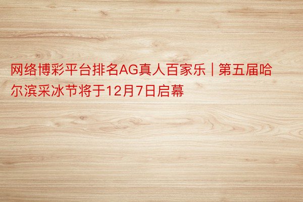 网络博彩平台排名AG真人百家乐 | 第五届哈尔滨采冰节将于12月7日启幕