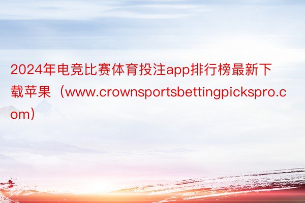 2024年电竞比赛体育投注app排行榜最新下载苹果（www.crownsportsbettingpickspro.com）