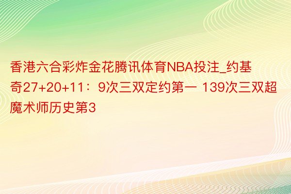 香港六合彩炸金花腾讯体育NBA投注_约基奇27+20+11：9次三双定约第一 139次三双超魔术师历史第3