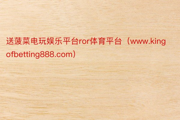 送菠菜电玩娱乐平台ror体育平台（www.kingofbetting888.com）