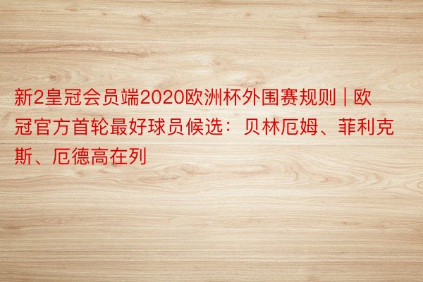 新2皇冠会员端2020欧洲杯外围赛规则 | 欧冠官方首轮最好球员候选：贝林厄姆、菲利克斯、厄德高在列