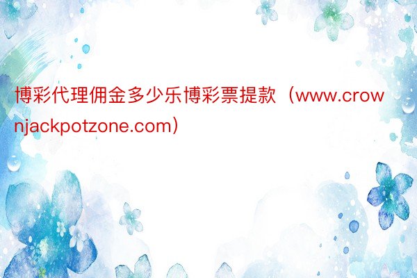 博彩代理佣金多少乐博彩票提款（www.crownjackpotzone.com）