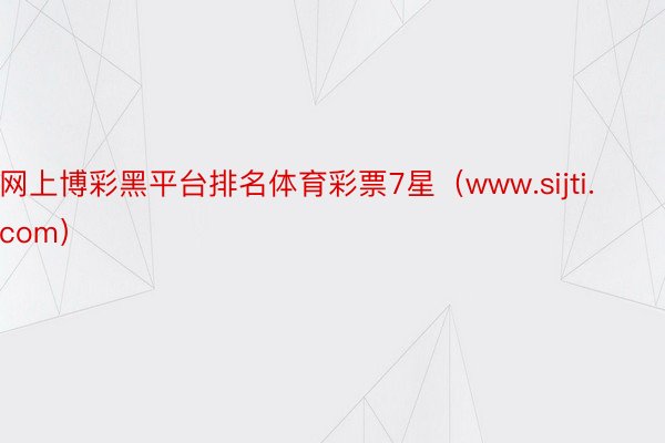 网上博彩黑平台排名体育彩票7星（www.sijti.com）