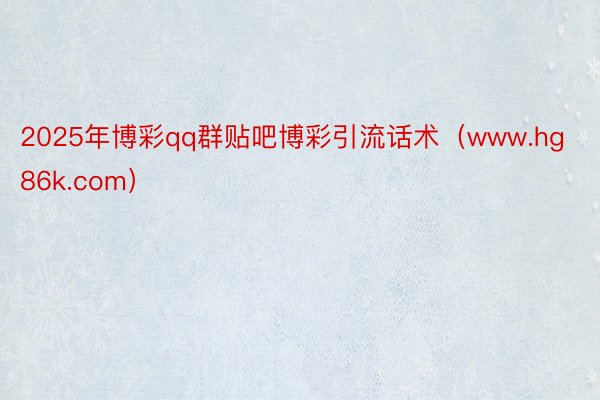 2025年博彩qq群贴吧博彩引流话术（www.hg86k.com）