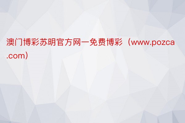 澳门博彩苏明官方网一免费博彩（www.pozca.com）