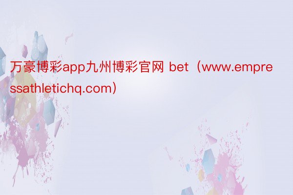 万豪博彩app九州博彩官网 bet（www.empressathletichq.com）