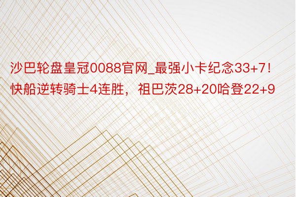 沙巴轮盘皇冠0088官网_最强小卡纪念33+7!快船逆转骑士4连胜,祖巴茨28+20哈登22+9