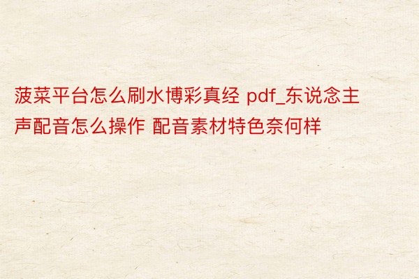 菠菜平台怎么刷水博彩真经 pdf_东说念主声配音怎么操作 配音素材特色奈何样