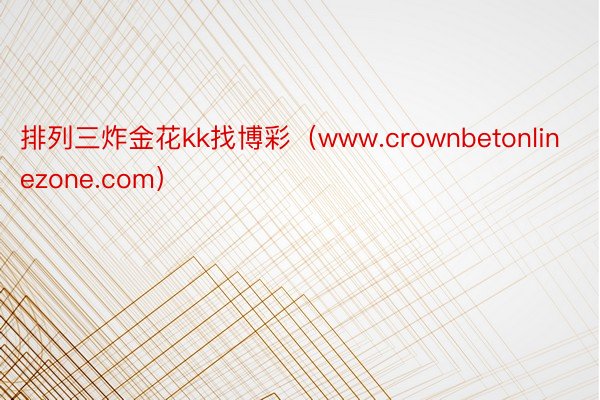 排列三炸金花kk找博彩(www.crownbetonlinezone.com)